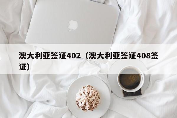 澳大利亚签证402（澳大利亚签证408签证）