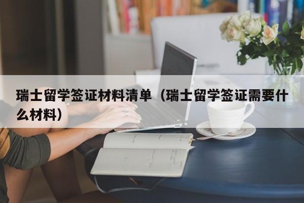 瑞士留学签证材料清单（瑞士留学签证需要什么材料）