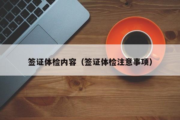 签证体检内容（签证体检注意事项）