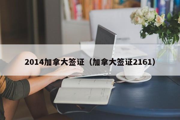 2014加拿大签证（加拿大签证2161）