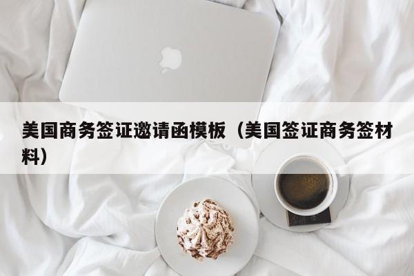 美国商务签证邀请函模板（美国签证商务签材料）