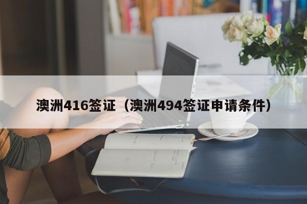 澳洲416签证（澳洲494签证申请条件）