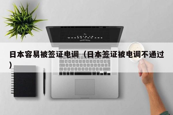 日本容易被签证电调（日本签证被电调不通过）