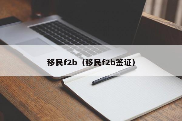 移民f2b（移民f2b签证）