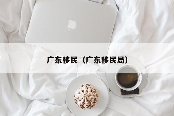 广东移民（广东移民局）