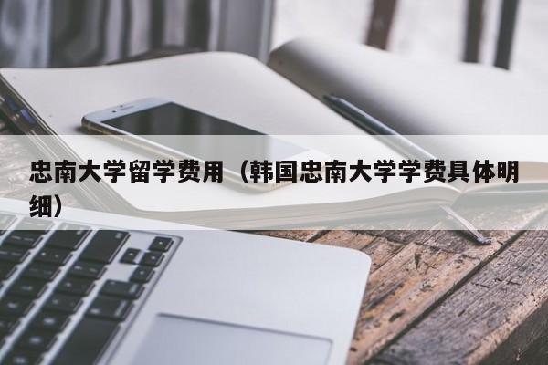 忠南大学留学费用（韩国忠南大学学费具体明细）