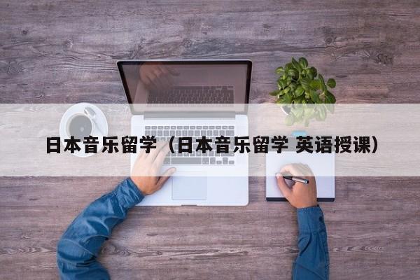 日本音乐留学（日本音乐留学 英语授课）