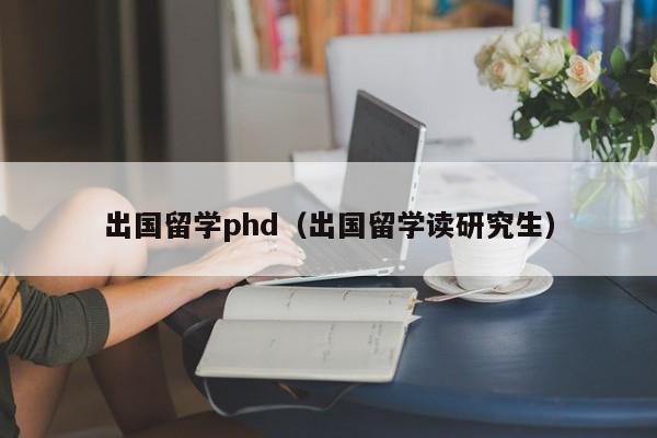 出国留学phd（出国留学读研究生）