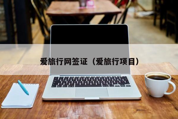 爱旅行网签证（爱旅行项目）