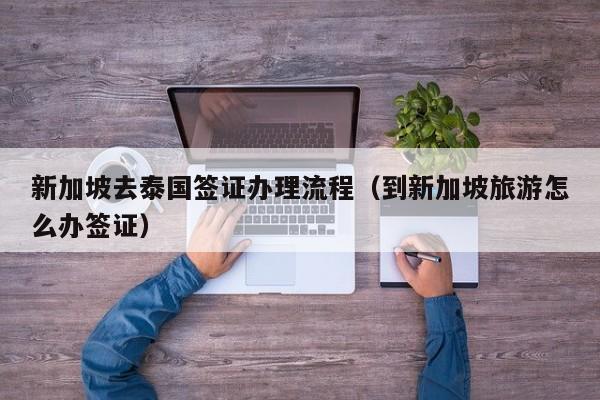 新加坡去泰国签证办理流程（到新加坡旅游怎么办签证）