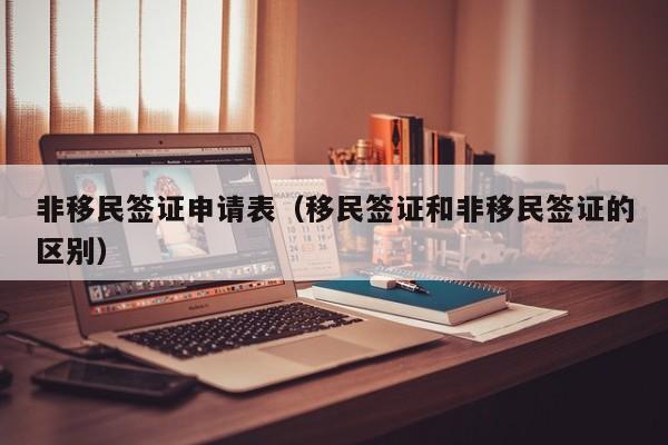 非移民签证申请表（移民签证和非移民签证的区别）