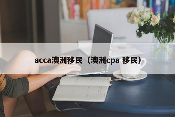 acca澳洲移民（澳洲cpa 移民）