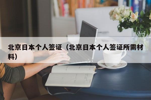 北京日本个人签证（北京日本个人签证所需材料）