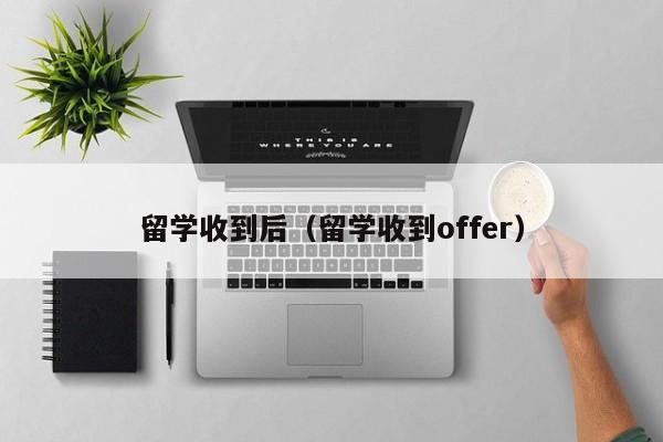 留学收到后（留学收到offer）