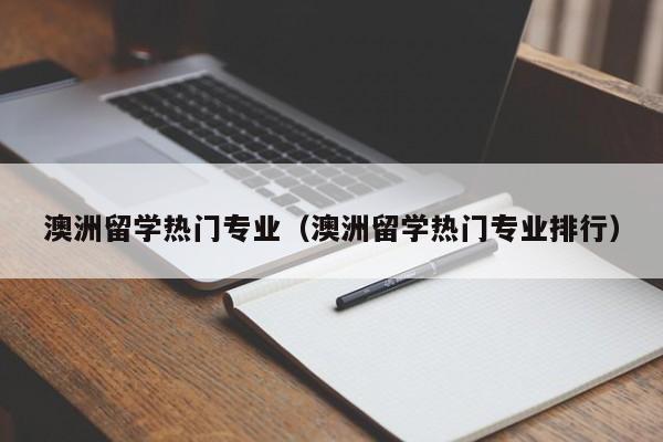 澳洲留学热门专业（澳洲留学热门专业排行）