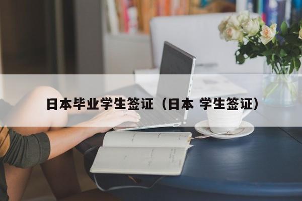 日本毕业学生签证（日本 学生签证）