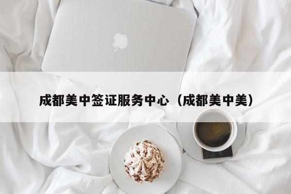 成都美中签证服务中心（成都美中美）