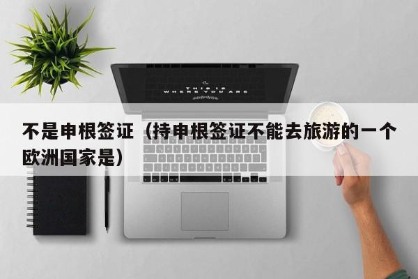 不是申根签证（持申根签证不能去旅游的一个欧洲国家是）