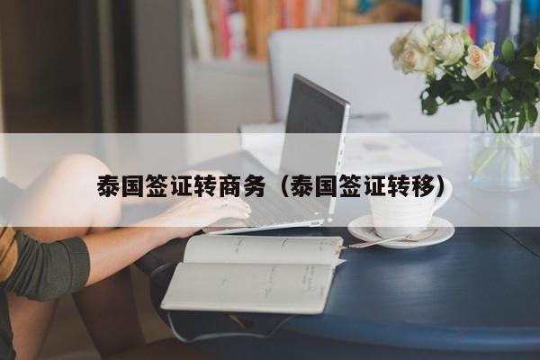 泰国签证转商务（泰国签证转移）