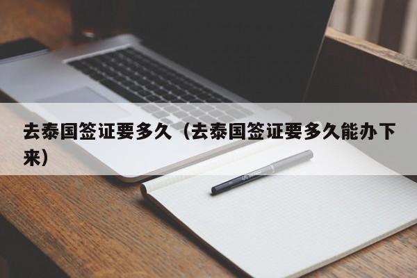 去泰国签证要多久（去泰国签证要多久能办下来）