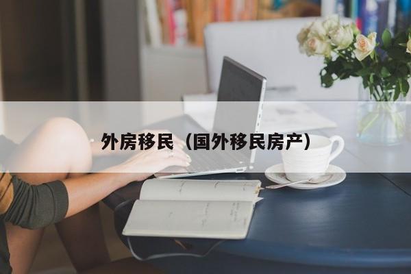 外房移民（国外移民房产）