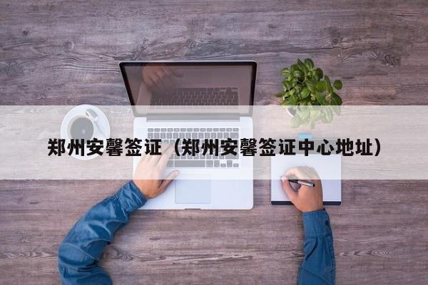 郑州安馨签证（郑州安馨签证中心地址）