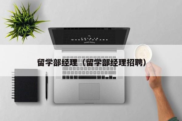 留学部经理（留学部经理招聘）