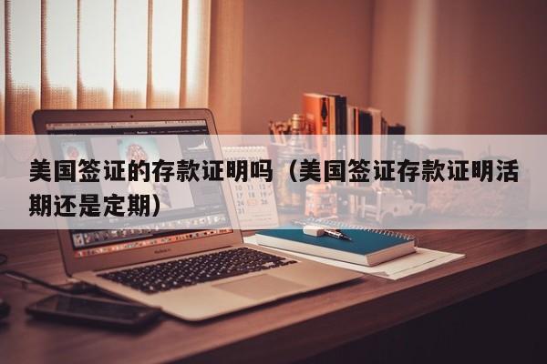 美国签证的存款证明吗（美国签证存款证明活期还是定期）