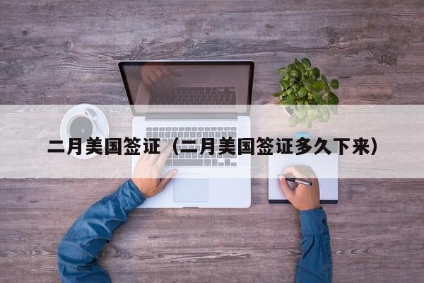 二月美国签证（二月美国签证多久下来）