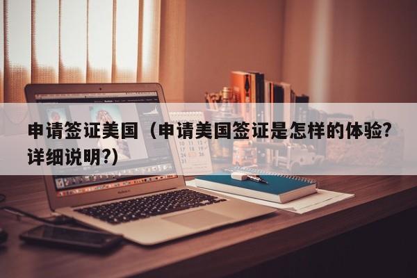 申请签证美国（申请美国签证是怎样的体验?详细说明?）