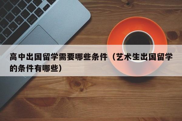 高中出国留学需要哪些条件（艺术生出国留学的条件有哪些）