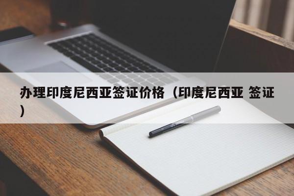 办理印度尼西亚签证价格（印度尼西亚 签证）