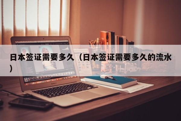 日本签证需要多久（日本签证需要多久的流水）