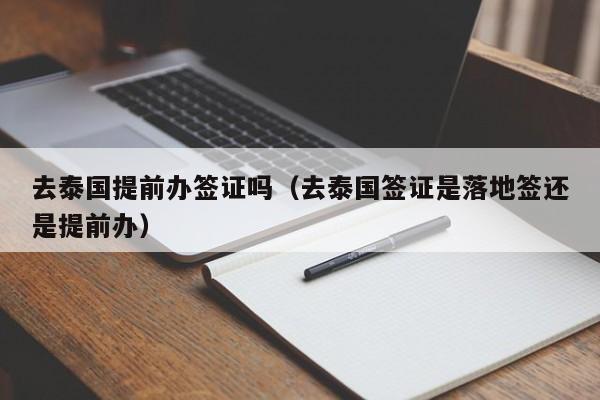 去泰国提前办签证吗（去泰国签证是落地签还是提前办）