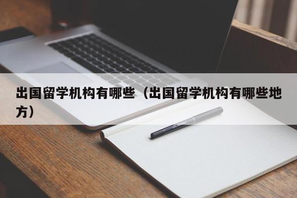 出国留学机构有哪些（出国留学机构有哪些地方）