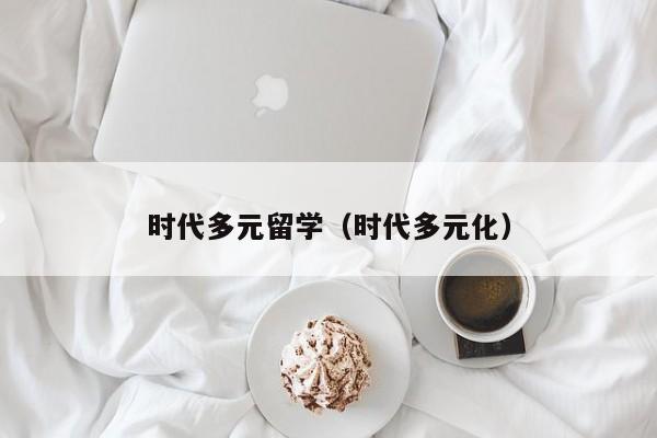 时代多元留学（时代多元化）