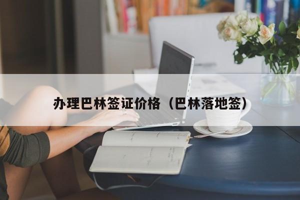 办理巴林签证价格（巴林落地签）