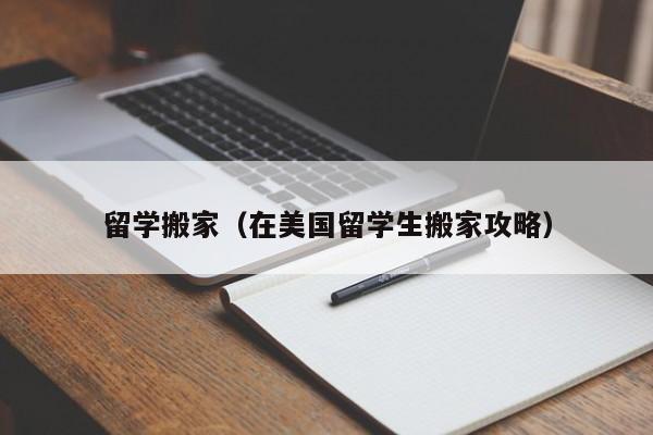 留学搬家（在美国留学生搬家攻略）