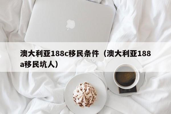 澳大利亚188c移民条件（澳大利亚188a移民坑人）