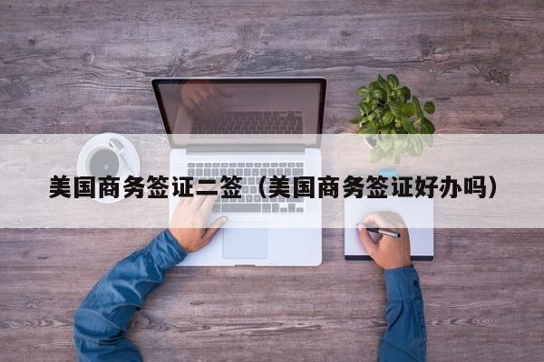 美国商务签证二签（美国商务签证好办吗）