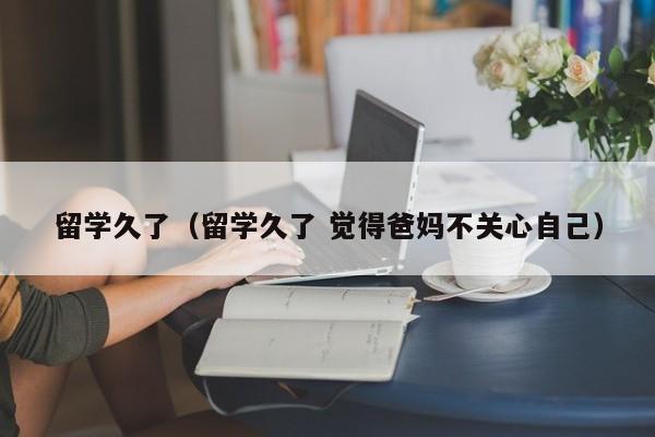 留学久了（留学久了 觉得爸妈不关心自己）