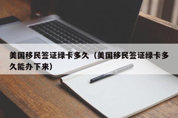 美国移民签证绿卡多久（美国移民签证绿卡多久能办下来）
