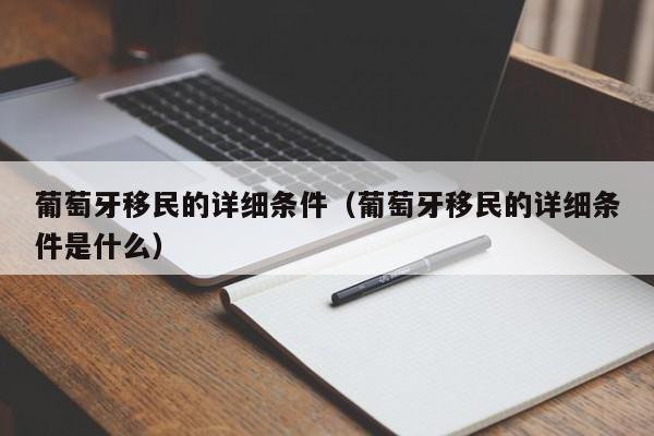 葡萄牙移民的详细条件（葡萄牙移民的详细条件是什么）