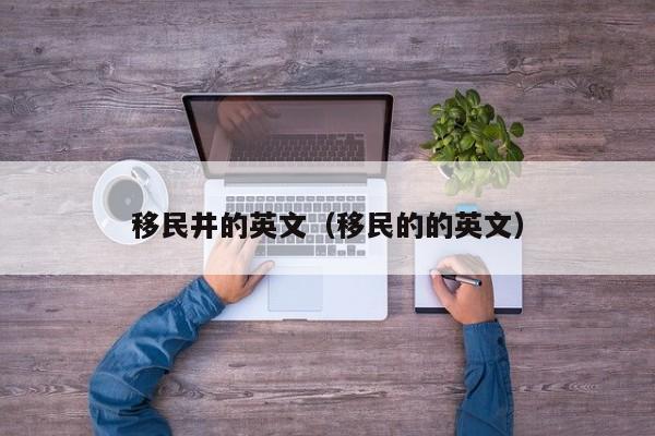 移民井的英文（移民的的英文）