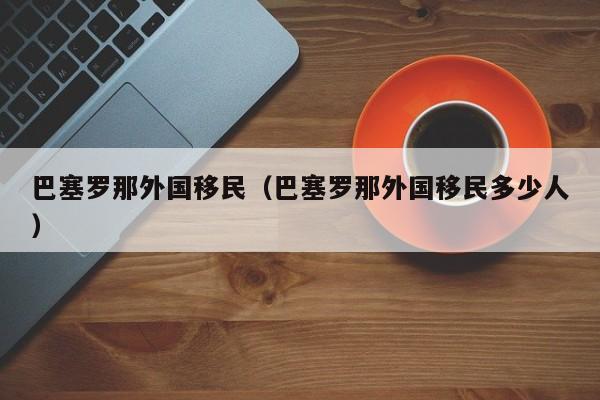 巴塞罗那外国移民（巴塞罗那外国移民多少人）