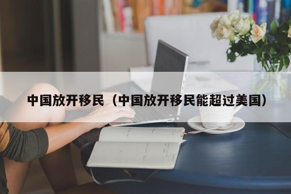 中国放开移民（中国放开移民能超过美国）