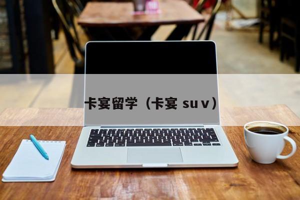 卡宴留学（卡宴 suⅴ）