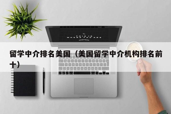 留学中介排名美国（美国留学中介机构排名前十）
