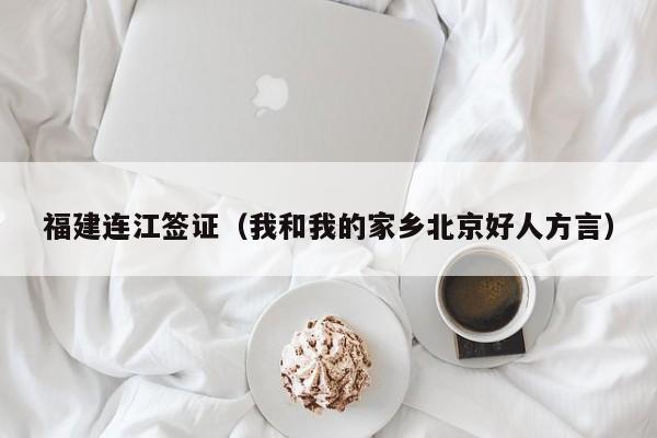 福建连江签证（我和我的家乡北京好人方言）