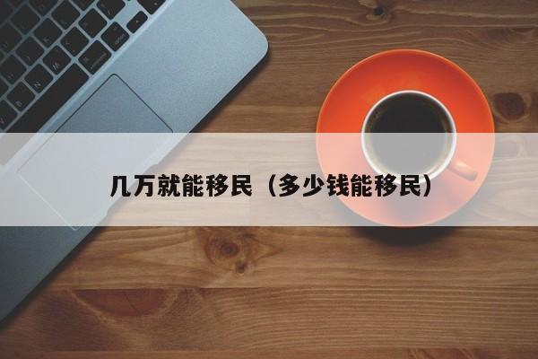 几万就能移民（多少钱能移民）